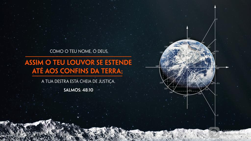 Salmo 48.10: COMO O TEU NOME, Ó DEUS, ASSIM O TEU LOUVOR SE ESTENDE ATÉ AOS CONFINS DA TERRA; A TUA DESTRA ESTÁ CHEIA DE JUSTIÇA.
