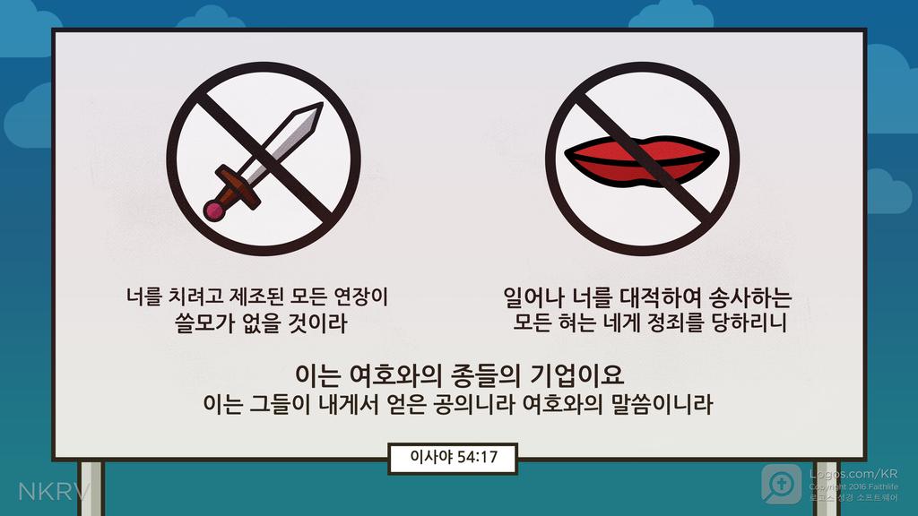 이사야 54:17: 너를 치려고 제조된 모든 연장이 쓸모가 없을 것이라 일어나 너를 대적하여 송사하는 모든 혀는 네게 정죄를 당하리니 이는 여호와의 종들의 기업이요 이는 그들이 내게서 얻은 공의니라 여호와의 말씀이니라
