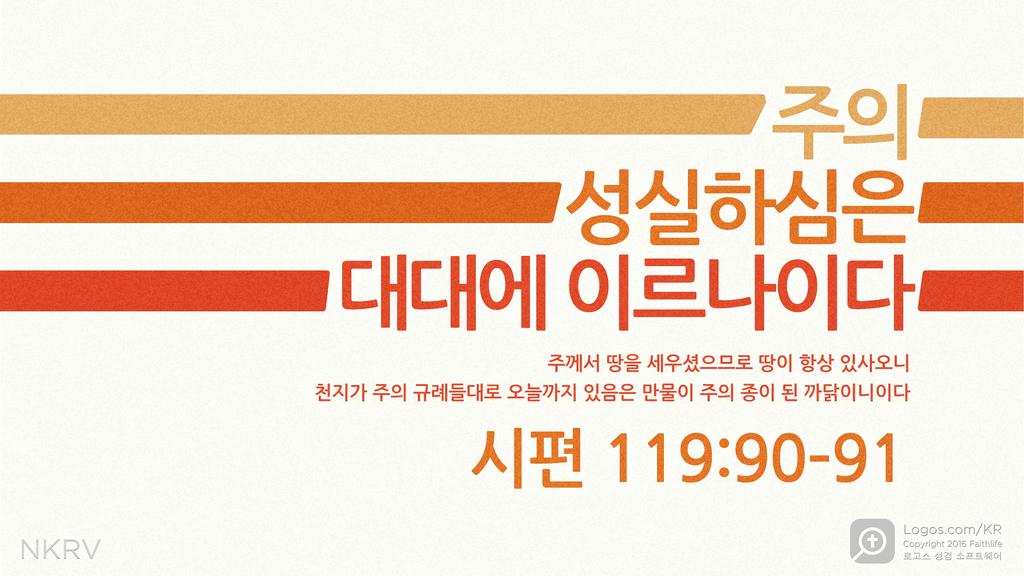 시편 119:90–91: 주의 성실하심은 대대에 이르나이다 주께서 땅을 세우셨으므로 땅이 항상 있사오니 천지가 주의 규례들대로 오늘까지 있음은 만물이 주의 종이 된 까닭이니이다