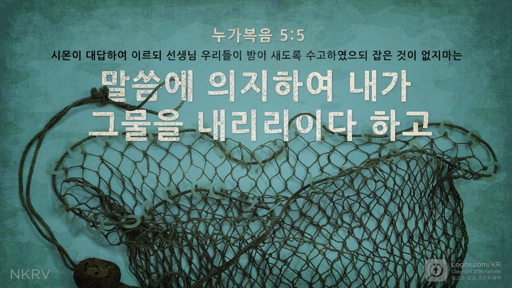 누가복음 5:5: 시몬이 대답하여 이르되 선생님 우리들이 밤이 새도록 수고하였으되 잡은 것이 없지마는 말씀에 의지하여 내가 그물을 내리리이다 하고