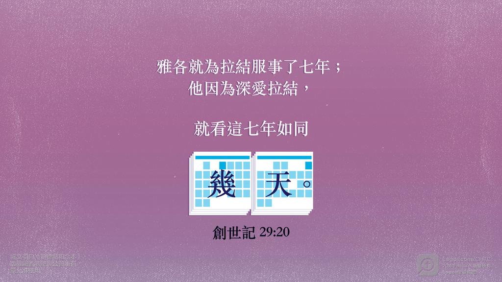 創世記 29：20: 雅各就為拉結服事了七年；他因為深愛拉結，就看這七年如同幾天。
