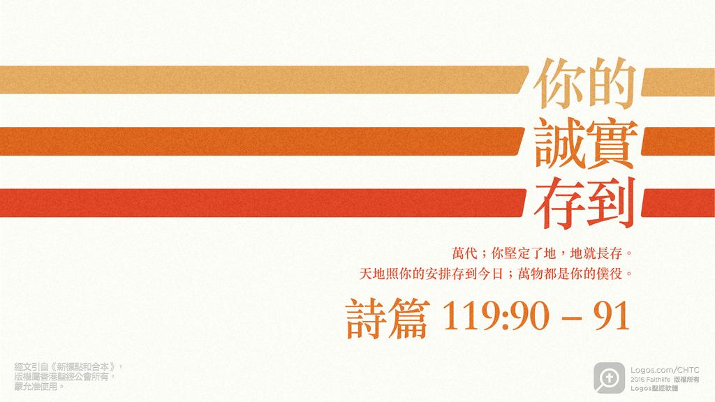 詩篇 119：90–91: 你的誠實存到萬代；你堅定了地，地就長存。天地照你的安排存到今日；萬物都是你的僕役。