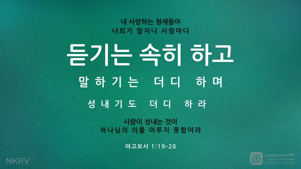 야고보서 1:19–20: 내 사랑하는 형제들아 너희가 알지니 사람마다 듣기는 속히 하고 말하기는 더디 하며 성내기도 더디 하라 사람이 성내는 것이 하나님의 의를 이루지 못함이라