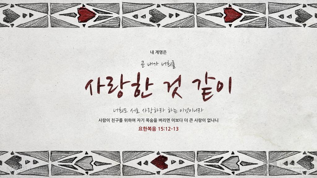 요한복음 15:12–13: 내 계명은 곧 내가 너희를 사랑한 것 같이 너희도 서로 사랑하라 하는 이것이니라 사람이 친구를 위하여 자기 목숨을 버리면 이보다 더 큰 사랑이 없나니
