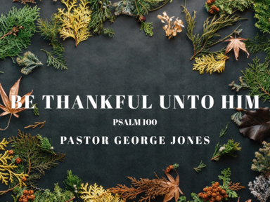 Be Thankful Unto Him- Pastor George Jones