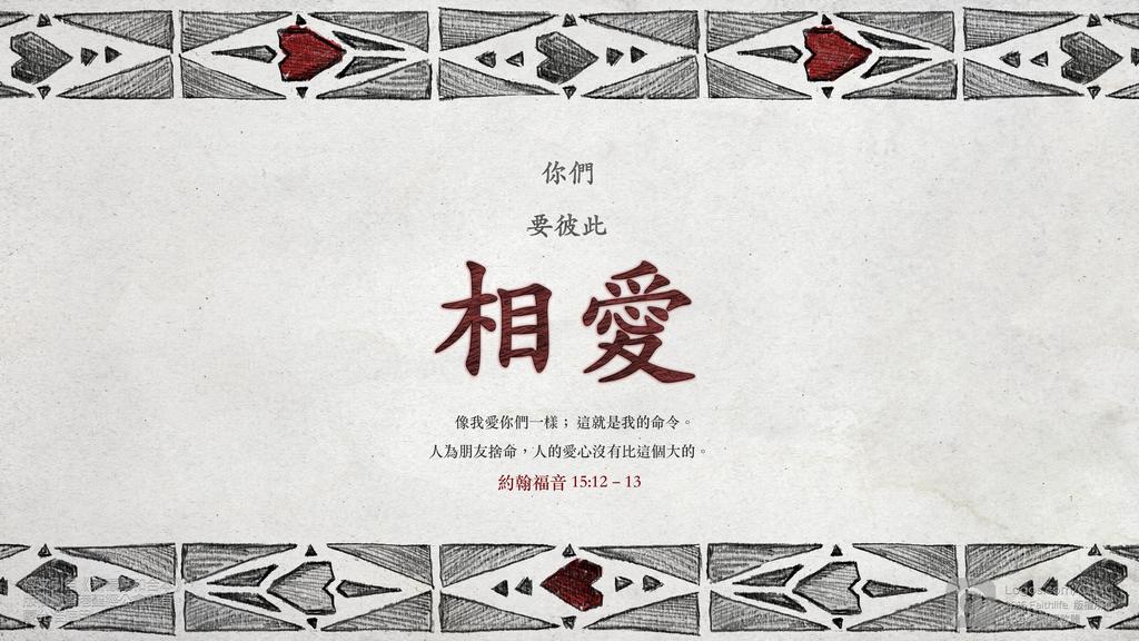 約翰福音 15：12–13: 你們要彼此相愛，像我愛你們一樣；這就是我的命令。人為朋友捨命，人的愛心沒有比這個大的。