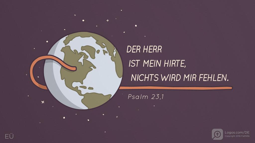 Psalm 23,1: DER HERR IST MEIN HIRTE, NICHTS WIRD MIR FEHLEN.