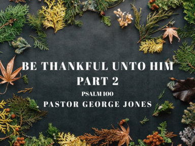 Be Thankful Unto Him Pt. 2 - Pastor George Jones