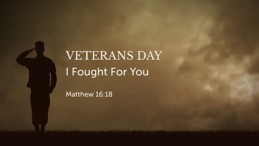 Matthew 16:18: Veterans Day: I Fought For You