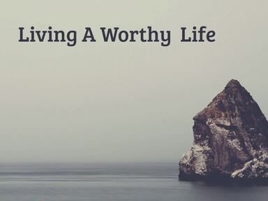 Living A Worthy  Life
