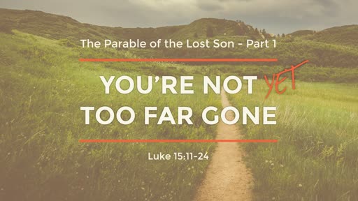 Luke 15:11-24 - You're Not Yet Too Far Gone