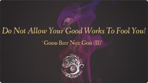 Do Not Allow Your Good Works To Fool You