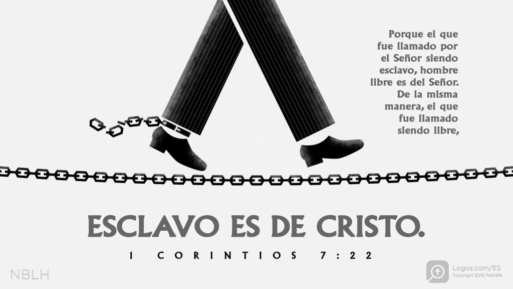 1 Corintios 7:22: Porque el que fue llamado por el Señor siendo esclavo, hombre libre es del Señor. De la misma manera, el que fue llamado siendo libre, ESCLAVO ES DE CRISTO.