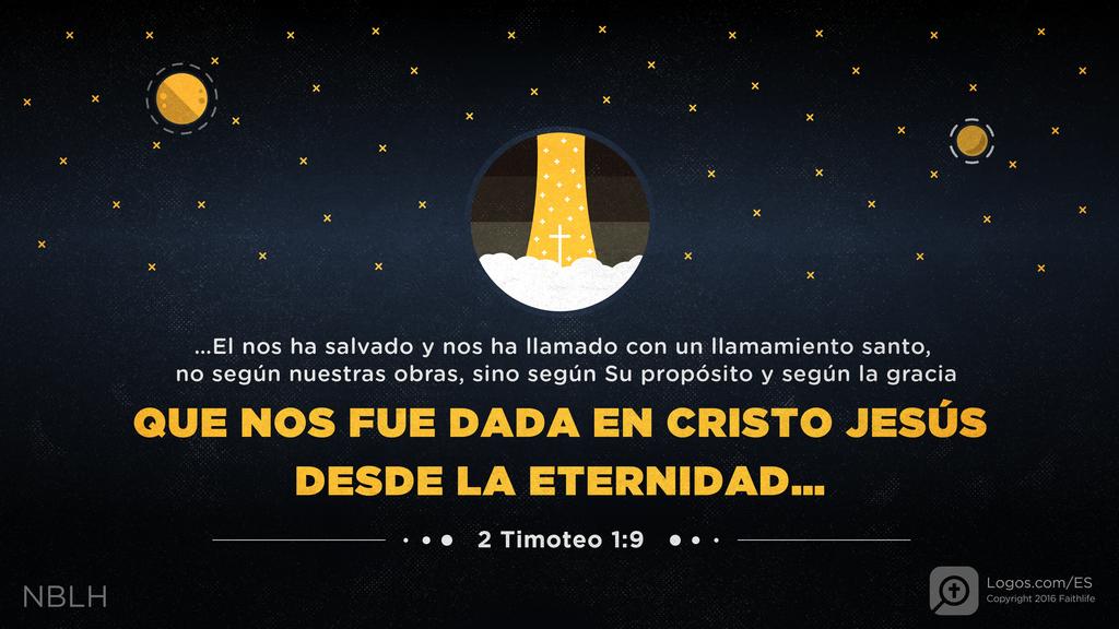 2 Timoteo 1:9: …El nos ha salvado y nos ha llamado con un llamamiento santo, no según nuestras obras, sino según Su propósito y según la gracia QUE NOS FUE DADA EN CRISTO JESÚS DESDE LA ETERNIDAD…