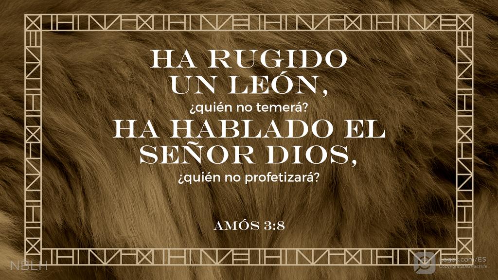 Amós 3:8: HA RUGIDO UN LEÓN, ¿quién no temerá? HA HABLADO EL SEÑOR DIOS, ¿quién no profetizará?