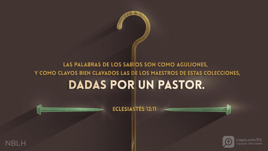 Eclesiastés 12:11: LAS PALABRAS DE LOS SABIOS SON COMO AGUIJONES, Y COMO CLAVOS BIEN CLAVADOS LAS DE LOS MAESTROS DE ESTAS COLECCIONES, DADAS POR UN PASTOR.