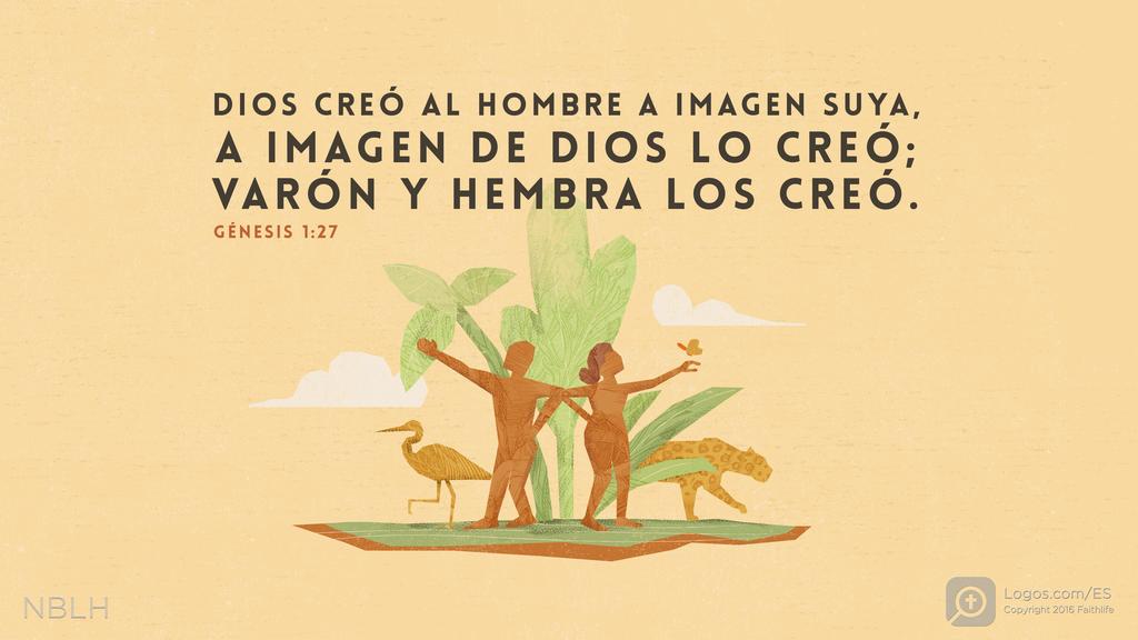 Génesis 1:27: DIOS CREÓ AL HOMBRE A IMAGEN SUYA, A IMAGEN DE DIOS LO CREÓ; VARÓN Y HEMBRA LOS CREÓ.