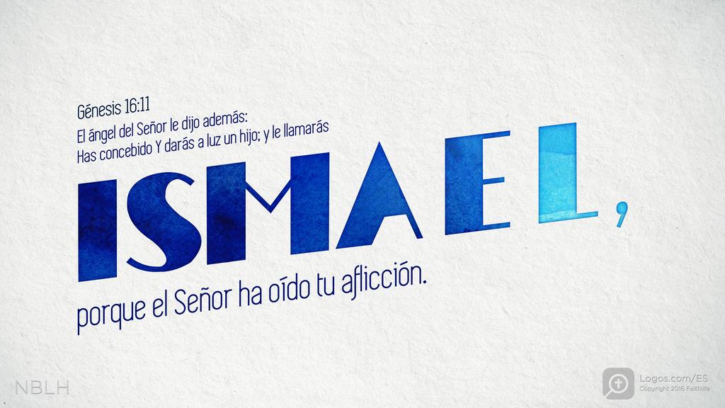 Génesis 16:11: El ángel del Señor le dijo además: Has concebido Y darás a luz un hijo; y le llamarás ISMAEL, porque el Señor ha oído tu aflicción.