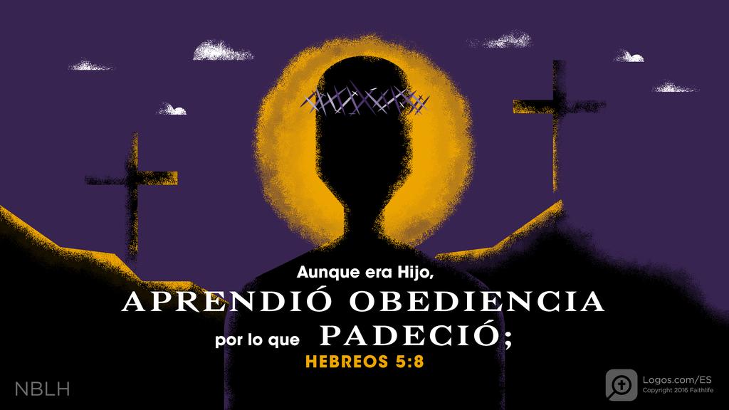 Hebreos 5:8: Aunque era Hijo, APRENDIÓ OBEDIENCIA por lo que PADECIÓ;
