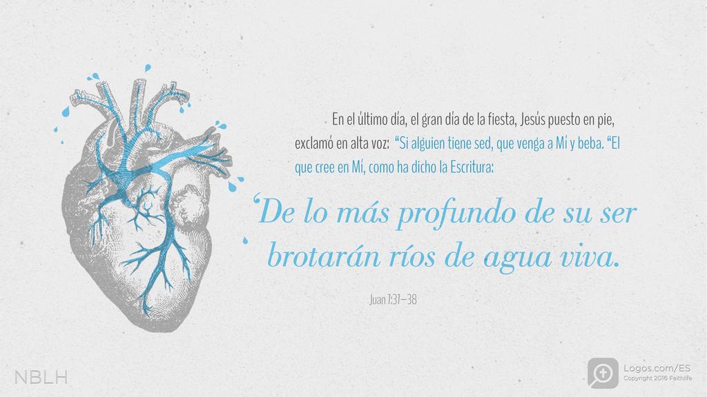 Juan 7:37–38: En el último día, el gran día de la fiesta, Jesús puesto en pie, exclamó en alta voz: “Si alguien tiene sed, que venga a Mí y beba. “El que cree en Mí, como ha dicho la Escritura: ‘De lo más profundo de su ser brotarán ríos de agua viva.