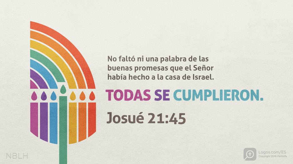 Josué 21:45: No faltó ni una palabra de las buenas promesas que el Señor había hecho a la casa de Israel. TODAS SE CUMPLIERON.