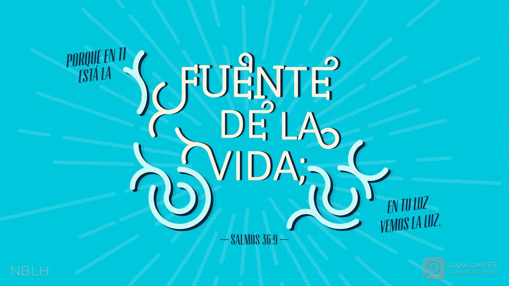 Salmo 36:9: PORQUE EN TI ESTÁ LA FUENTE DE LA VIDA; EN TU LUZ VEMOS LA LUZ.