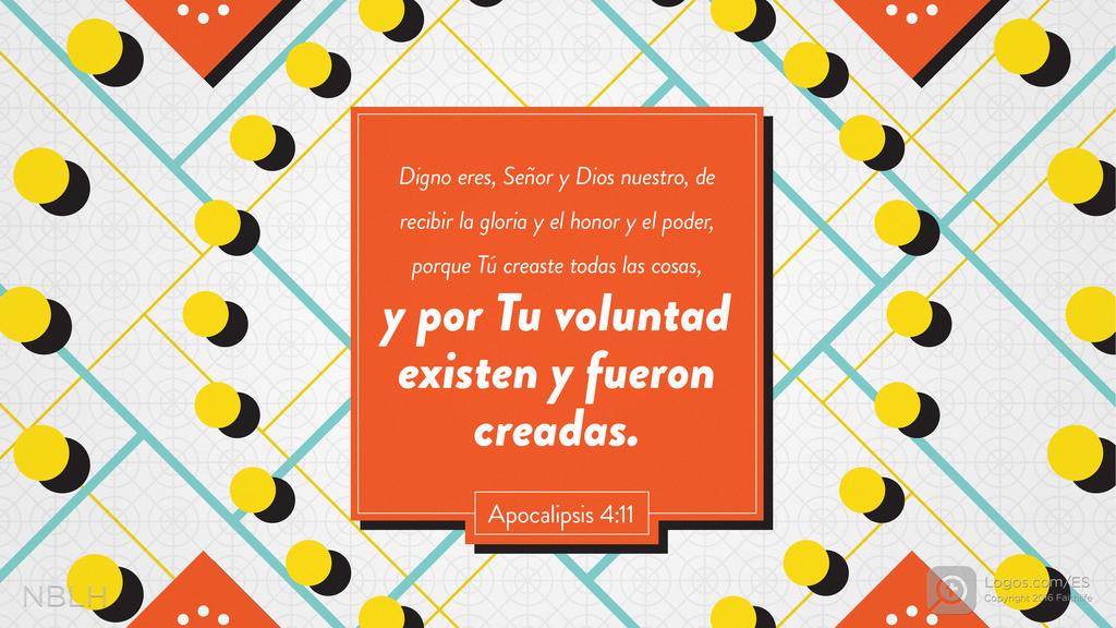 Apocalipsis 4:11: Digno eres, Señor y Dios nuestro, de recibir la gloria y el honor y el poder, porque Tú creaste todas las cosas, y por Tu voluntad existen y fueron creadas.