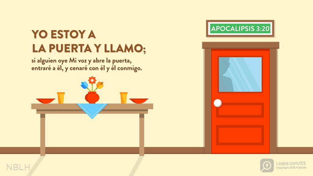 Apocalipsis 3:20: YO ESTOY A LA PUERTA Y LLAMO; si alguien oye Mi voz y abre la puerta, entraré a él, y cenaré con él y él conmigo.