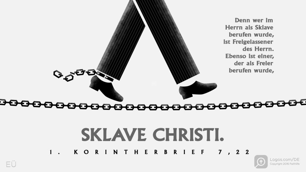 1. Korinther 7,22: Denn wer im Herrn als Sklave berufen wurde, ist Freigelassener des Herrn. Ebenso ist einer, der als Freier berufen wurde, SKLAVE CHRISTI.