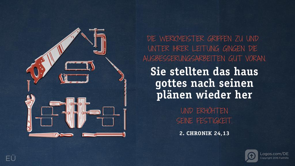 2. Chronik 24,13: DIE WERKMEISTER GRIFFEN ZU UND UNTER IHRER LEITUNG GINGEN DIE AUSBESSERUNGSARBEITEN GUT VORAN. SIE STELLTEN DAS HAUS GOTTES NACH SEINEN PLÄNEN WIEDER HER UND ERHÖHTEN SEINE FESTIGKEIT.