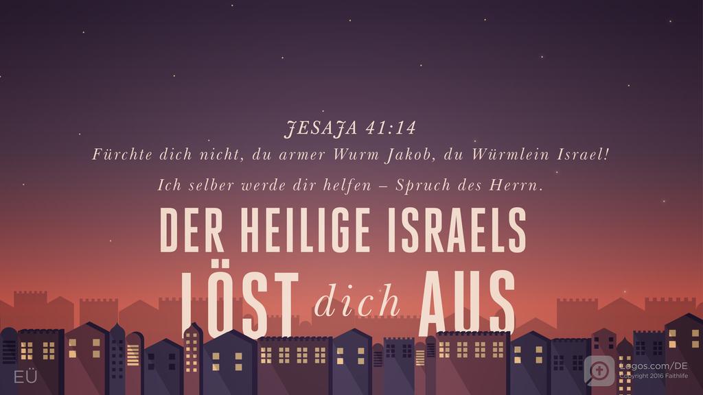Jesaja 41,14: Fürchte dich nicht, du armer Wurm Jakob, du Würmlein Israel! Ich selber werde dir helfen – Spruch des Herrn. DER HEILIGE ISRAELS LÖST DICH AUS