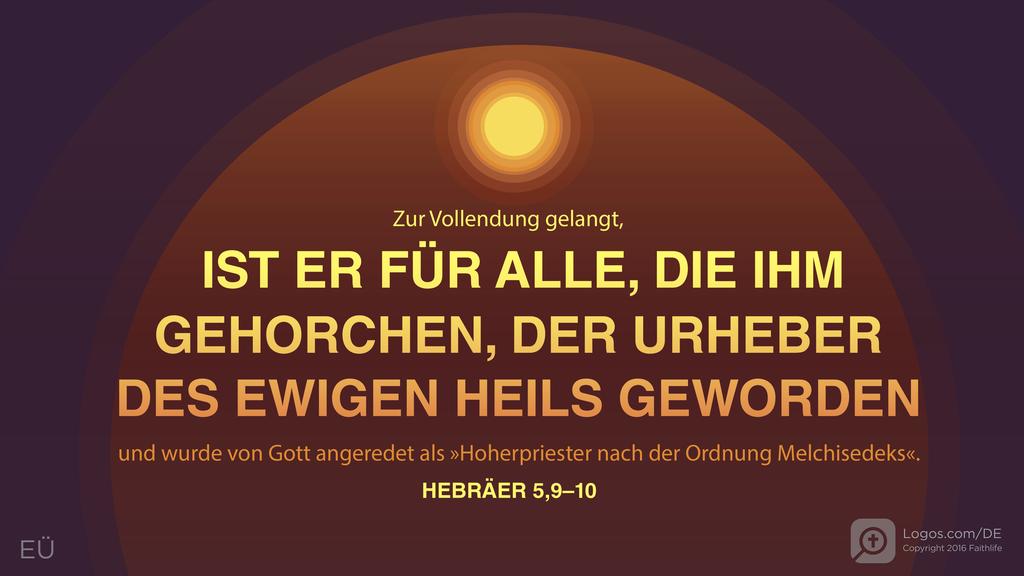 Hebräer 5,9–10: Zur Vollendung gelangt, IST ER FÜR ALLE, DIE IHM GEHORCHEN, DER URHEBER DES EWIGEN HEILS GEWORDEN und wurde von Gott angeredet als »Hoherpriester nach der Ordnung Melchisedeks«.