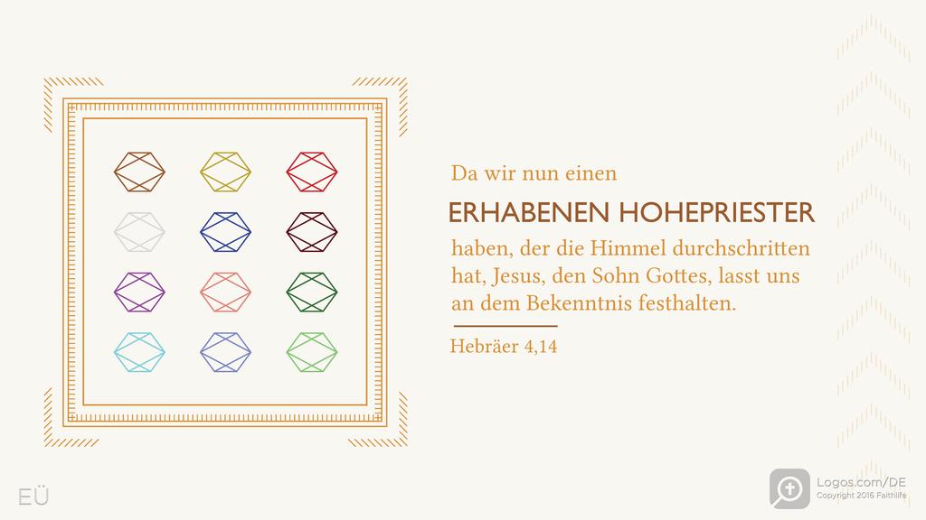 Hebräer 4,14: Da wir nun einen ERHABENEN HOHEPRIESTER haben, der die Himmel durchschritten hat, Jesus, den Sohn Gottes, lasst uns an dem Bekenntnis festhalten.
