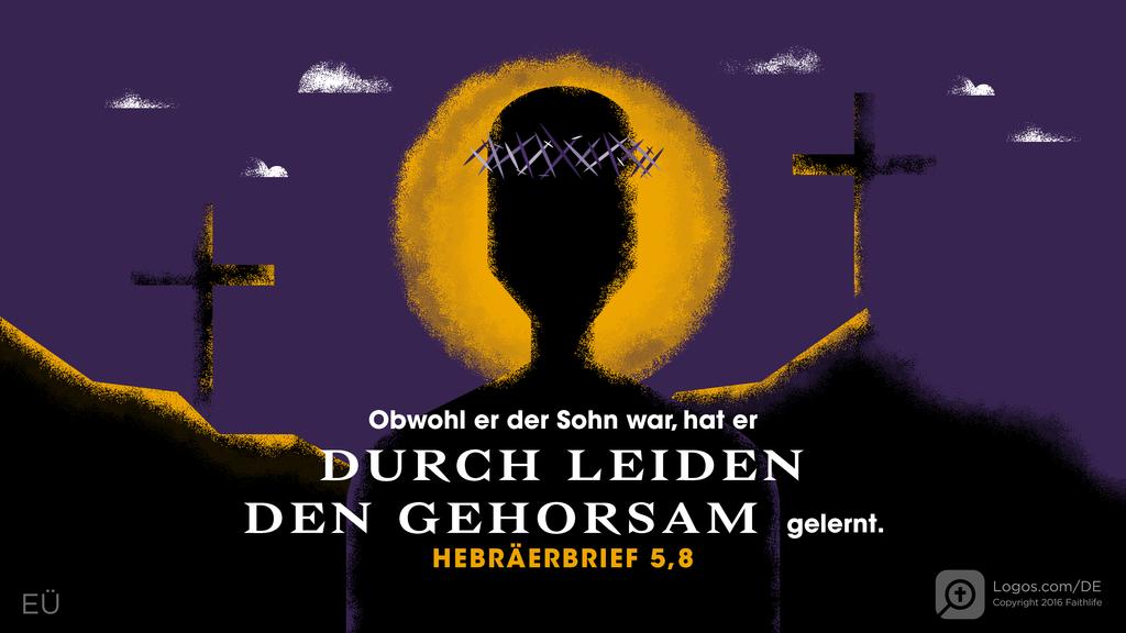 Hebräer 5,8: Obwohl er der Sohn war, hat er DURCH LEIDEN DEN GEHORSAM gelernt.