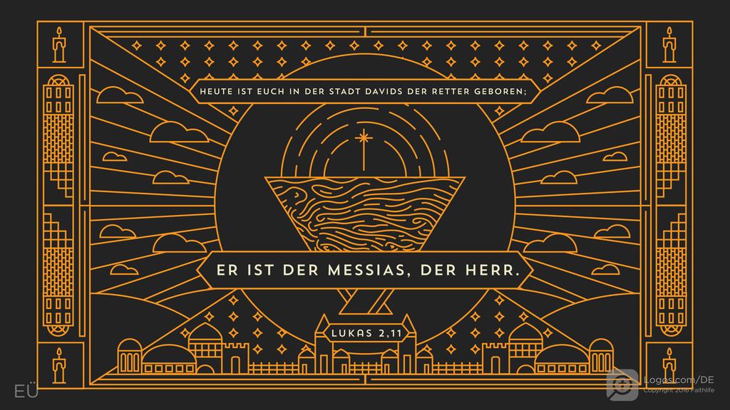 Lukas 2,11: HEUTE IST EUCH IN DER STADT DAVIDS DER RETTER GEBOREN; ER IST DER MESSIAS, DER HERR.