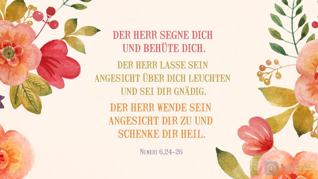 Numeri 6,24–26: DER HERR SEGNE DICH UND BEHÜTE DICH. DER HERR LASSE SEIN ANGESICHT ÜBER DICH LEUCHTEN UND SEI DIR GNÄDIG. DER HERR WENDE SEIN ANGESICHT DIR ZU UND SCHENKE DIR HEIL.