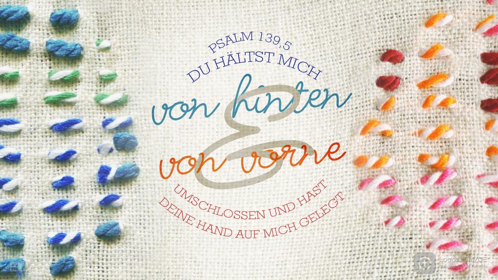 Psalm 139,5: DU HÄLTST MICH von hinten & von vorne UMSCHLOSSEN UND HAST DEINE HAND AUF MICH GELEGT