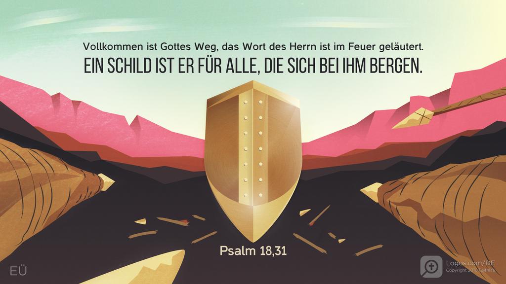 Psalm 18,30: Vollkommen ist Gottes Weg, das Wort des Herrn ist im Feuer geläutert. Ein SCHILD IST ER FÜR ALLE, DIE SICH BEI IHM BERGEN.
