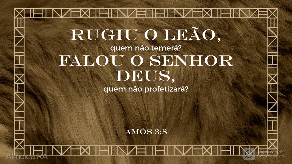Amós 3.8: RUGIU O LEÃO, quem não temerá? FALOU O SENHOR DEUS, quem não profetizará?