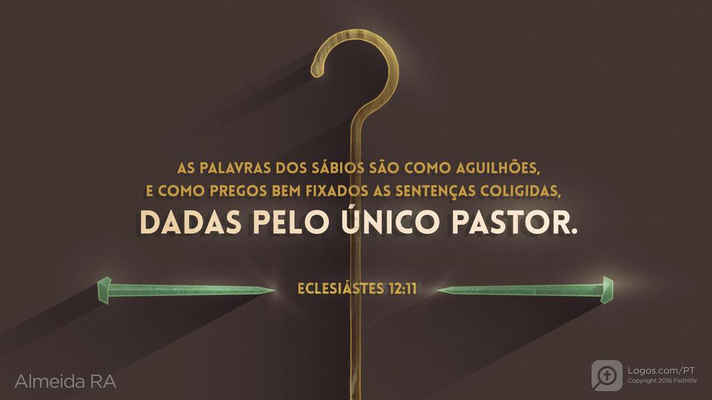 Eclesiastes 12.11: AS PALAVRAS DOS SÁBIOS SÃO COMO AGUILHÕES, E COMO PREGOS BEM FIXADOS AS SENTENÇAS COLIGIDAS, DADAS PELO ÚNICO PASTOR.