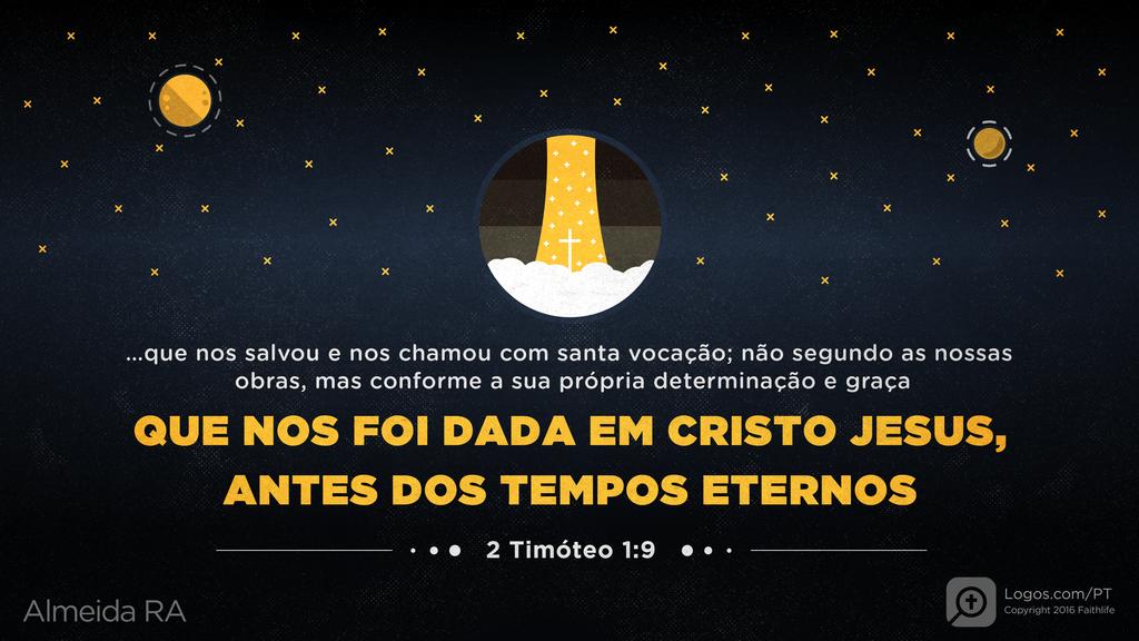 2Timóteo 1.9: …que nos salvou e nos chamou com santa vocação; não segundo as nossas obras, mas conforme a sua própria determinação e graça QUE NOS FOI DADA EM CRISTO JESUS, ANTES DOS TEMPOS ETERNOS