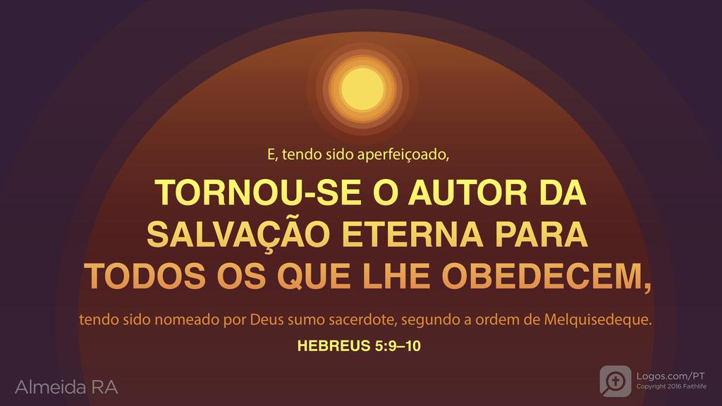 Hebreus 5.9–10: E, tendo sido aperfeiçoado, TORNOU-SE O AUTOR DA SALVAÇÃO ETERNA PARA TODOS OS QUE LHE OBEDECEM, tendo sido nomeado por Deus sumo sacerdote, segundo a ordem de Melquisedeque.