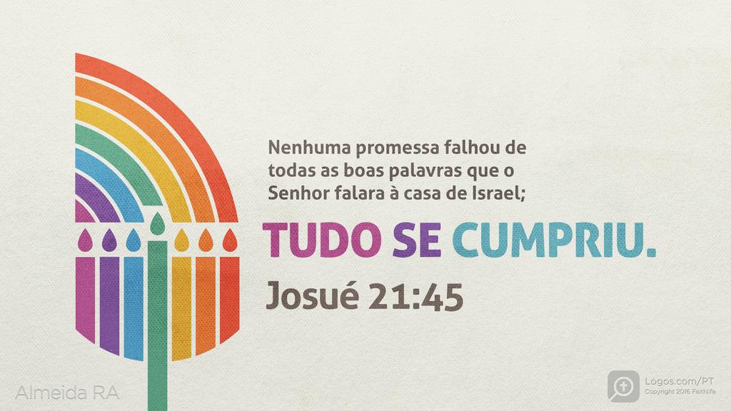 Josué 21.45: Nenhuma promessa falhou de todas as boas palavras que o Senhor falara à casa de Israel; TUDO SE CUMPRIU.