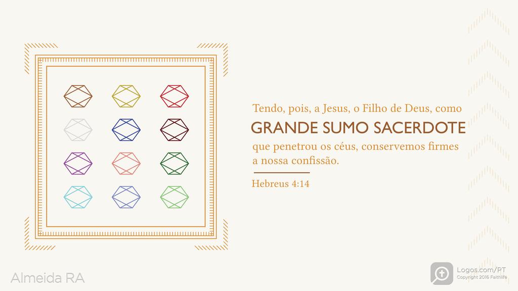 Hebreus 4.14: Tendo, pois, a Jesus, o Filho de Deus, como GRANDE SUMO SACERDOTE que penetrou os céus, conservemos firmes a nossa confissão.