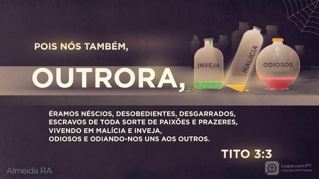 Tito 3.3: POIS NÓS TAMBÉM, OUTRORA, ÉRAMOS NÉSCIOS, DESOBEDIENTES, DESGARRADOS, ESCRAVOS DE TODA SORTE DE PAIXÕES E PRAZERES, VIVENDO EM MALÍCIA E INVEJA, ODIOSOS E ODIANDO-NOS UNS AOS OUTROS.