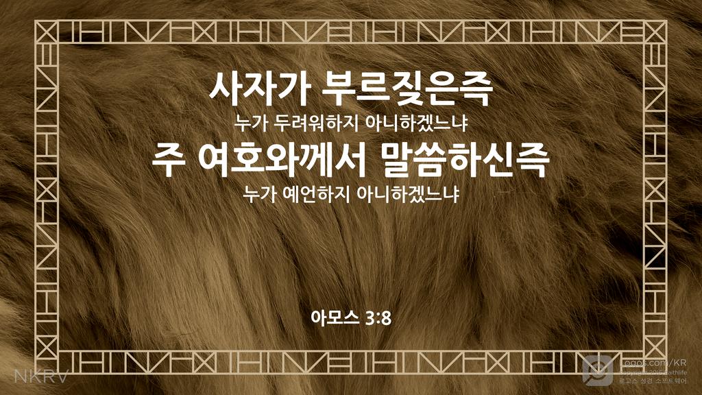 아모스 3:8: 사자가 부르짖은즉 누가 두려워하지 아니하겠느냐 주 여호와께서 말씀하신즉 누가 예언하지 아니하겠느냐