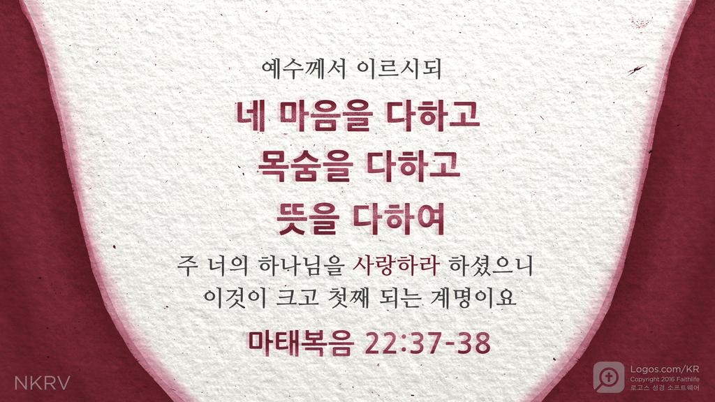 마태복음 22:37–38: 예수께서 이르시되 네 마음을 다하고 목숨을 다하고 뜻을 다하여 주 너의 하나님을 사랑하라 하셨으니 이것이 크고 첫째 되는 계명이요