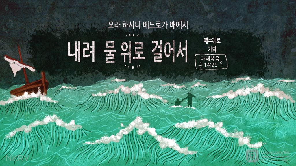 마태복음 14:29: 오라 하시니 베드로가 배에서 내려 물 위로 걸어서 예수께로 가되