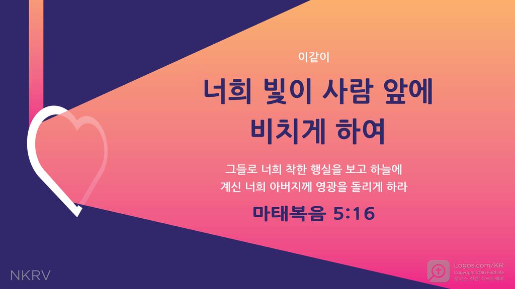 마태복음 5:16: 이같이 너희 빛이 사람 앞에 비치게 하여 그들로 너희 착한 행실을 보고 하늘에 계신 너희 아버지께 영광을 돌리게 하라