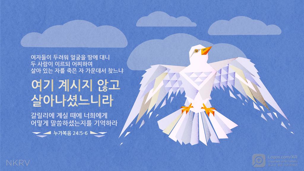 누가복음 24:5–6: 여자들이 두려워 얼굴을 땅에 대니 두 사람이 이르되 어찌하여 살아 있는 자를 죽은 자 가운데서 찾느냐 여기 계시지 않고 살아나셨느니라 갈릴리에 계실 때에 너희에게 어떻게 말씀하셨는지를 기억하라